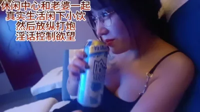 [原创]真实与老婆小饮后疯狂啪啪她让我当接盘侠