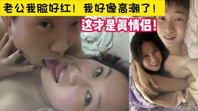 直面镜头真情侣！【完整版46分钟已上传下面简阶】